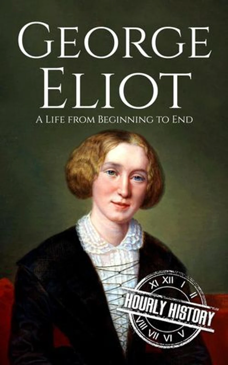 George Eliot: A Life from Beginning to End: Biographies of British Authors