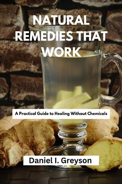 Natural Remedies That Work: A Practical Guide to Healing Without Chemicals