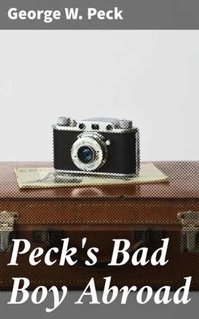 Peck's Bad Boy Abroad: Being a Humorous Description of the Bad Boy and His Dad / in Their Journeys Through Foreign Lands - 1904