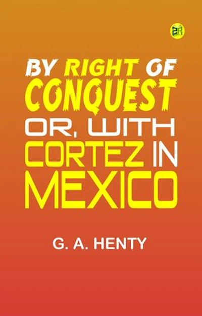 By Right of Conquest; Or, With Cortez in Mexico