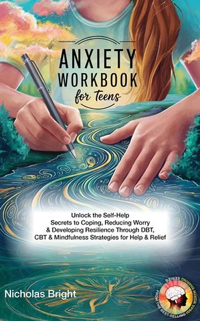 Anxiety Workbook for Teens: Unlock the Self-Help Secrets to Coping, Reducing Worry & Developing Resilience Through DBT, CBT & Mindfulness Strategies for Help & Relief