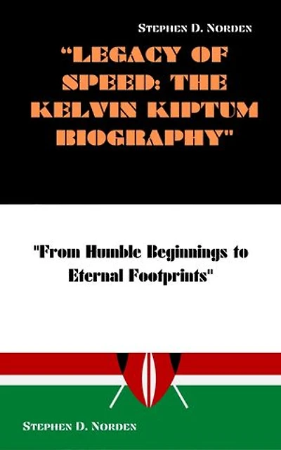 LEGACY OF SPEED: THE KELVIN KIPTUM BIOGRAPHY: FROM HUMBLE BEGINNINGS TO ETERNAL FOOTPRINTS