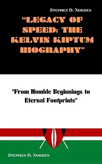 LEGACY OF SPEED: THE KELVIN KIPTUM BIOGRAPHY: FROM HUMBLE BEGINNINGS TO ETERNAL FOOTPRINTS