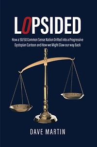Lopsided: How a 50/50 Common Sense Nation Drifted into a Progressive Dystopian Cartoon and How we Might Claw our way Back