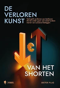 De verloren kunst van het shorten: Veel geld verdienen aan bedrijven die ten onder gaan: een totaal andere manier van succesvol beleggen