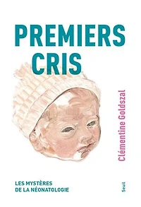 Premiers cris : les mystères de la néonatologie: néonatologie