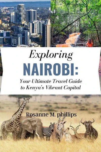 EXPLORING NAIROBI: Your Ultimate Travel Guide to Kenya's Vibrant Capital