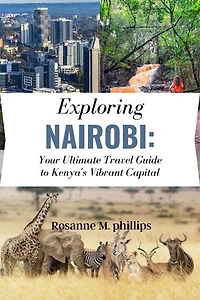 EXPLORING NAIROBI: Your Ultimate Travel Guide to Kenya's Vibrant Capital
