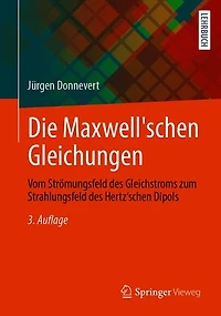Die Maxwell'schen Gleichungen: Vom Strömungsfeld des Gleichstroms zum Strahlungsfeld des Hertz'schen Dipols