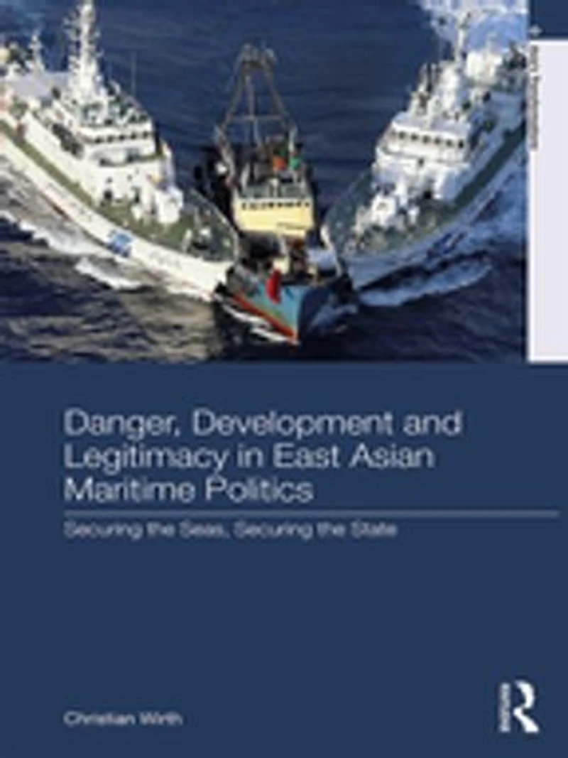 Danger, Development and Legitimacy East Asian Maritime Politics: Securing the Seas, State