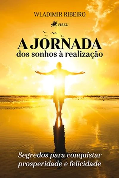 A Jornada: Dos sonhos à Realização: Segredos para conquistar prosperidade e felicidade