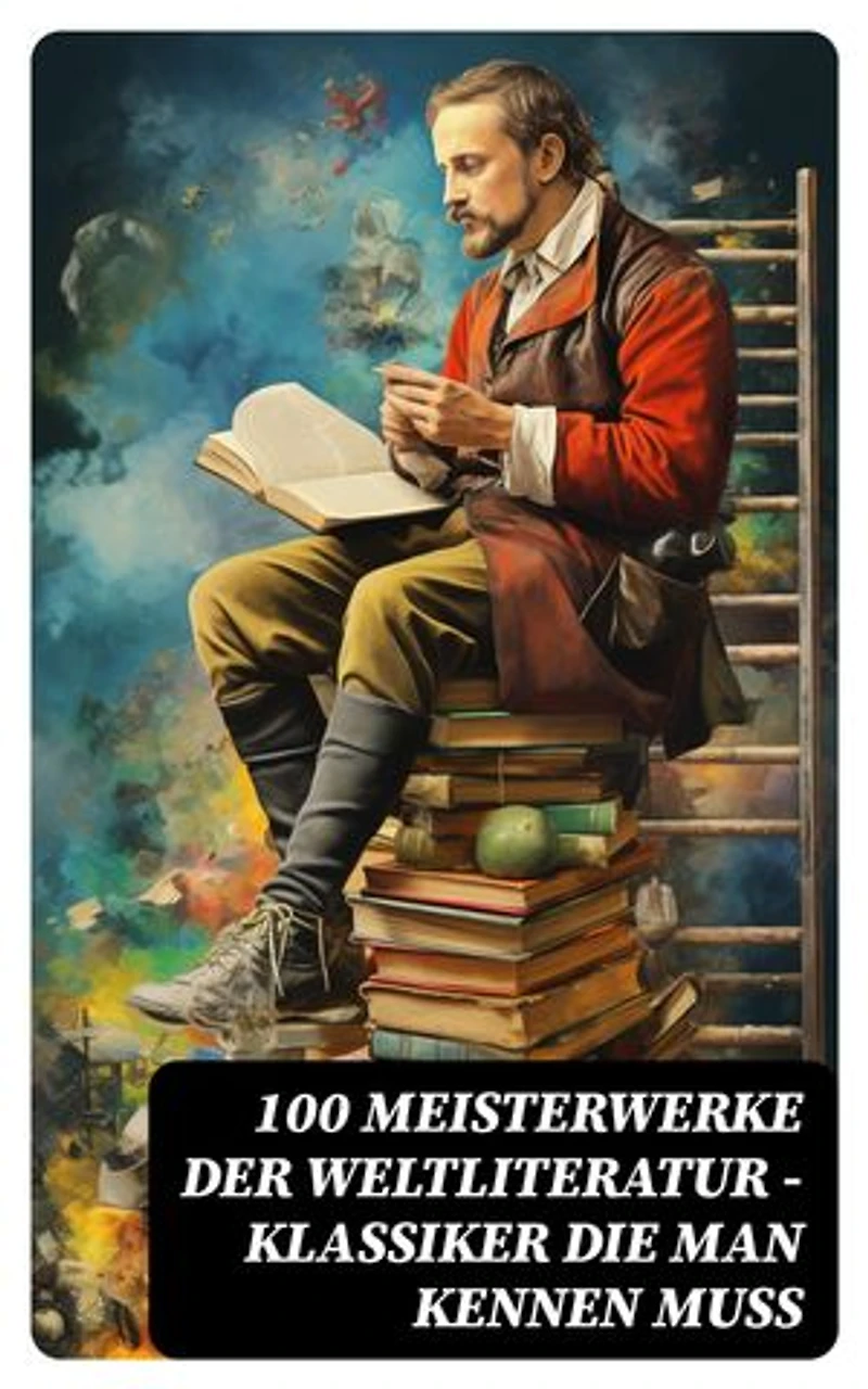 100 Meisterwerke der Weltliteratur - Klassiker die man kennen muss: Bereicherte Ausgabe.