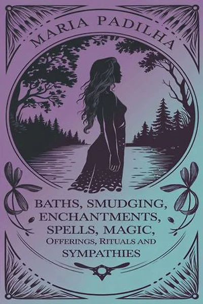 Baths, Smudging, Enchantments, Spells, Magic, Offerings, Rituals and Sympathies by Maria Padilha: Spiritual Recipes for Love, Money, and Protection