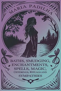 Baths, Smudging, Enchantments, Spells, Magic, Offerings, Rituals and Sympathies by Maria Padilha: Spiritual Recipes for Love, Money, and Protection