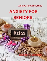A GUIDE TO OVERCOMING ANXIETY FOR SENIORS: FINDING PEACE AND TRANQUILITY THROUGH PRACTICAL TECHNIQUES AND MIND FULNESS