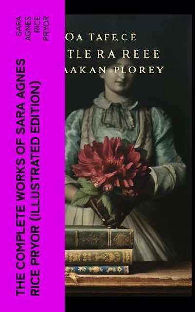 The Complete Works of Sara Agnes Rice Pryor (Illustrated Edition): The Mother of Washington and her Times, Reminiscences of Peace and War, The Birth of the Nation, My Day