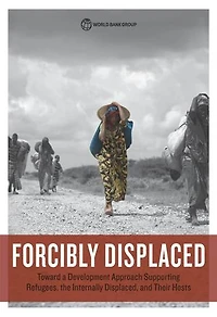 Forcibly Displaced: Toward a Development Approach Supporting Refugees, the Internally Displaced, and Their Hosts