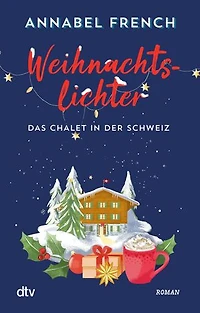 Weihnachtslichter – Das Chalet in der Schweiz: Roman | Ein cosy Winterroman voller Romantik, Schneegestöber und dem Mut, neu anzufangen