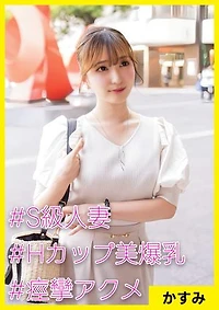かすみ(32) [#S級人妻 #Hカップ美爆乳 #痙攣アクメ]