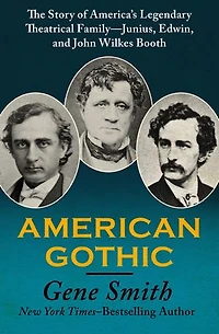 American Gothic: The Story of America's Legendary Theatrical Family—Junius, Edwin, and John Wilkes Booth
