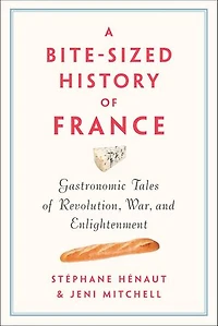 A Bite-Sized History of France: Gastronomic Tales Revolution, War, and Enlightenment