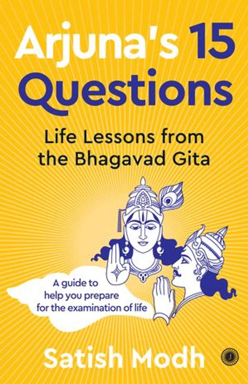 Arjuna's 15 Questions: Life Lessons from the Bhagwad Gita / A Guide to help your Prepare for Examination of