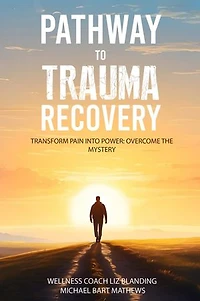 PATHWAY TO TRAUMA RECOVERY: TRANSFORM PAIN INTO POWER: OVERCOME THE MYSTERY