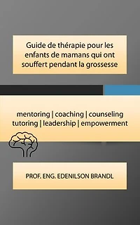 Guide de thérapie pour les enfants de mamans qui ont souffert pendant la grossesse: mentoring | coaching | counseling tutoring | leadership | empowerment