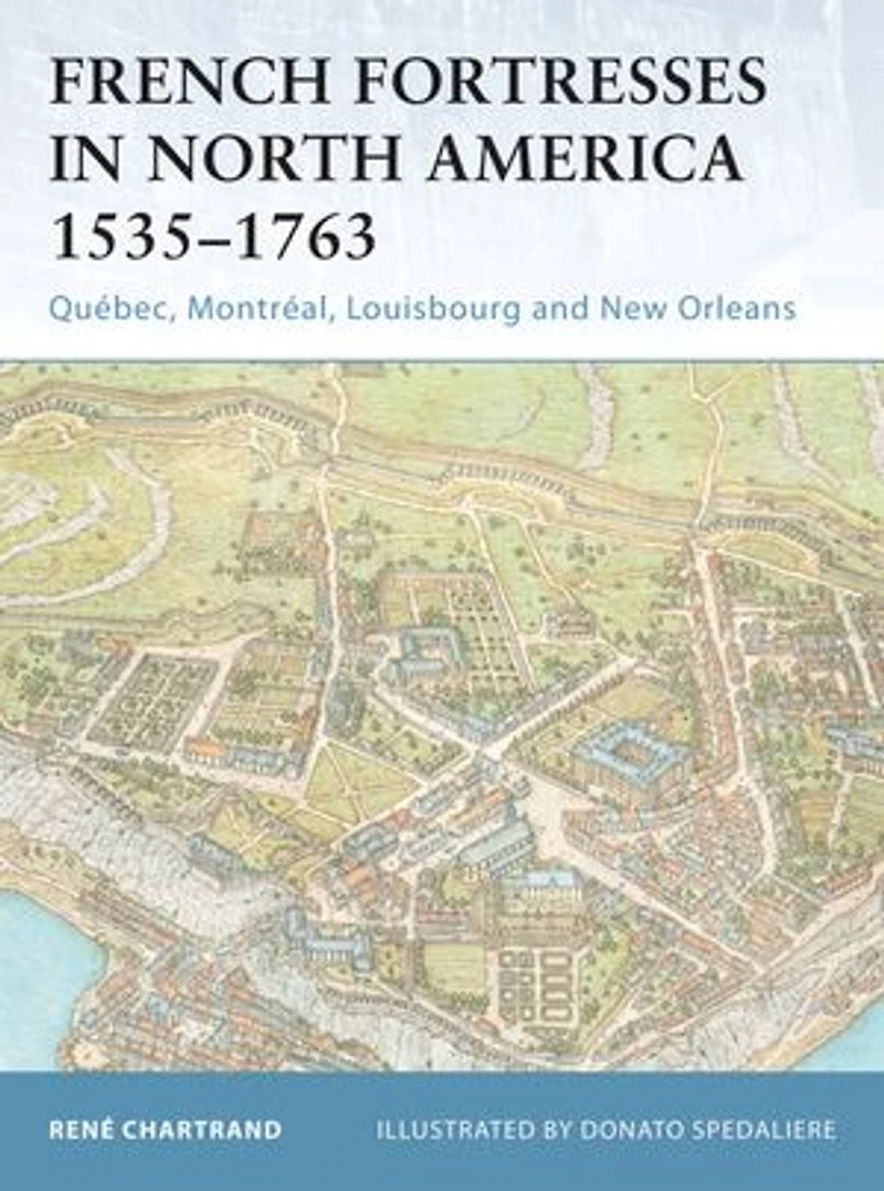 French Fortresses North America 1535–1763: Québec, Montréal, Louisbourg and New Orleans