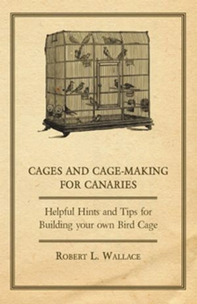 Cages and Cage-Making for Canaries - Helpful Hints Tips Building your own Bird Cage