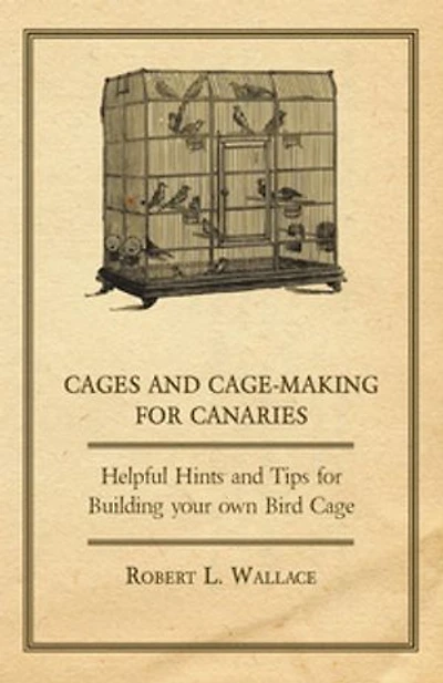 Cages and Cage-Making for Canaries - Helpful Hints Tips Building your own Bird Cage