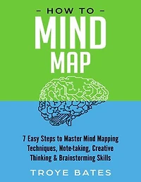 How to Mind Map: 7 Easy Steps to Master Mind Mapping Techniques, Note-taking, Creative Thinking & Brainstorming Skills