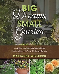 Big Dreams, Small Garden: A Guide To Creating Something Extraordinary Your Ordinary Space