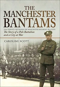 the Manchester Bantams: Story of a Pals Battalion and City at War - 23rd (Service) Regiment (8th City)