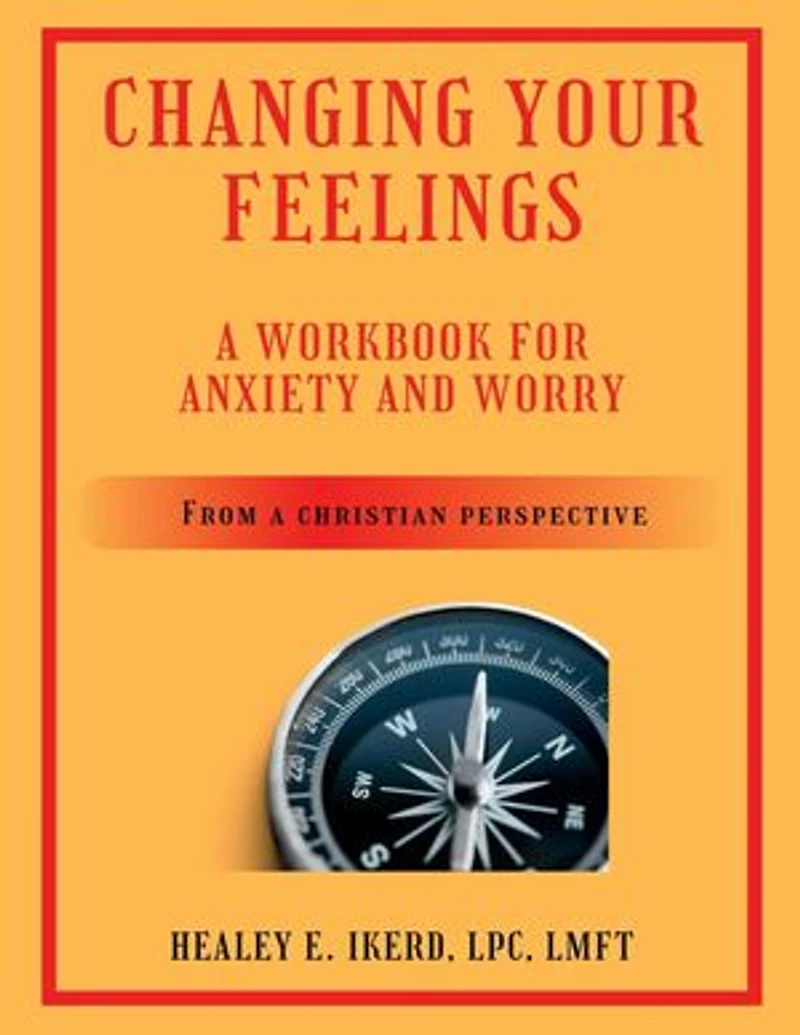 Changing Your Feelings: A Workbook for Anxiety and Worry from a Christian Perspective
