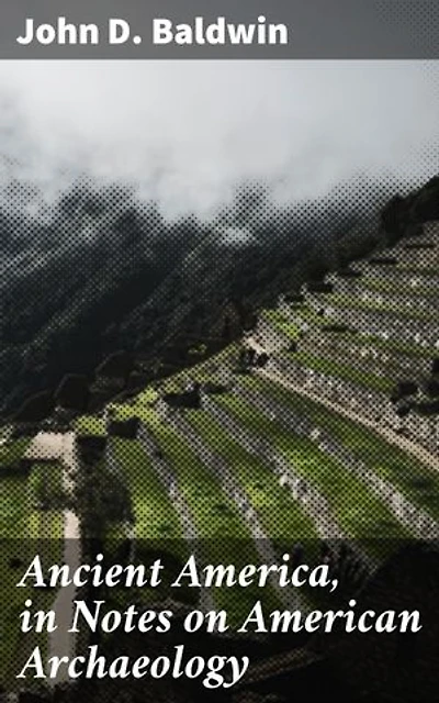 Ancient America, in Notes on American Archaeology: Enriched edition. Unveiling the Mysteries of Ancient American Civilizations