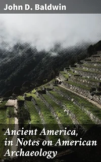 Ancient America, in Notes on American Archaeology: Enriched edition. Unveiling the Mysteries of Ancient American Civilizations