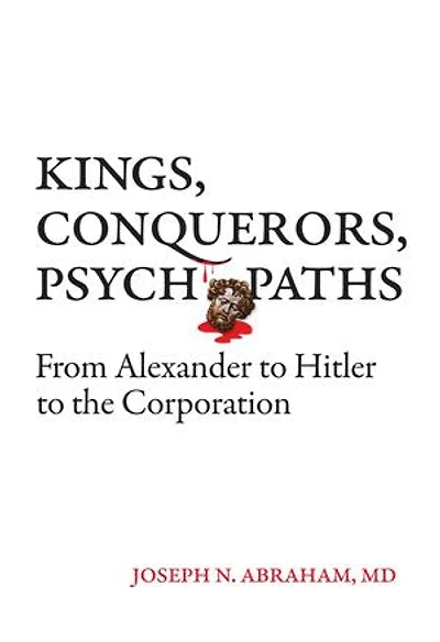 Kings, Conquerors, Psychopaths: From Alexander to Hitler to the Corporation
