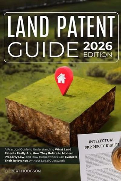 Land Patent Guide: A Practical Guide to Understanding What Land Patents Really Are, How They Relate to Modern Property Law, and How Homeowners Can Evaluate Their Relevance Without Legal Guesswork