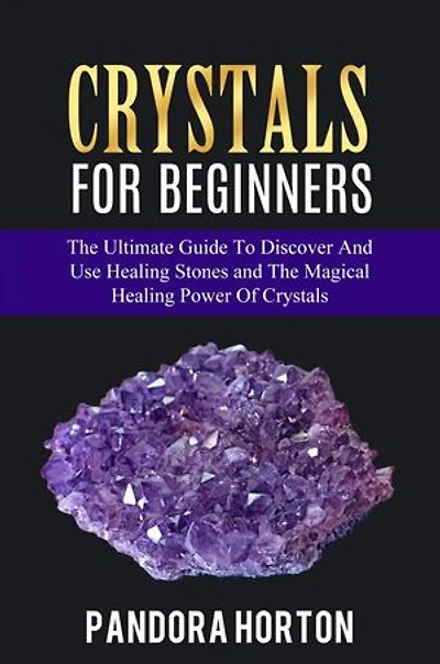 Crystals for Beginners: The Ultimate Guide to Discover and Use Healing Stones and the Magical Healing Power of Crystals: Self-help, #1