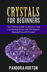Crystals for Beginners: The Ultimate Guide to Discover and Use Healing Stones and the Magical Healing Power of Crystals: Self-help, #1