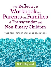 The Reflective Workbook for Parents and Families of Transgender Non-Binary Children: Your Transition as Child Transitions