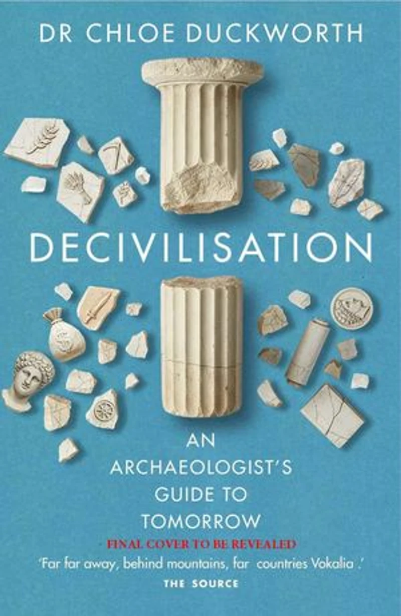 De-civilisation: An Archaeologist’s Guide to Tomorrow