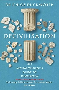 De-civilisation: An Archaeologist’s Guide to Tomorrow