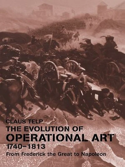The Evolution of Operational Art, 1740-1813: From Frederick the Great to Napoleon