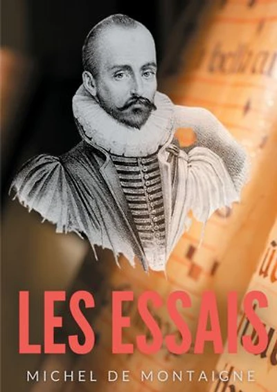 Essais: Une oeuvre majeure de Michel de Montaigne (1533-1592)