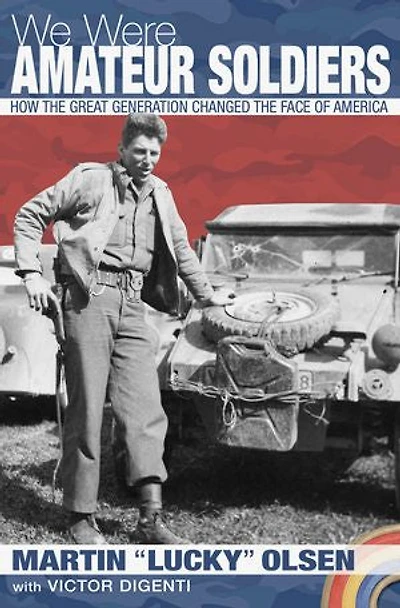 We Were Amateur Soldiers: How the Great Generation Changed the Face of America