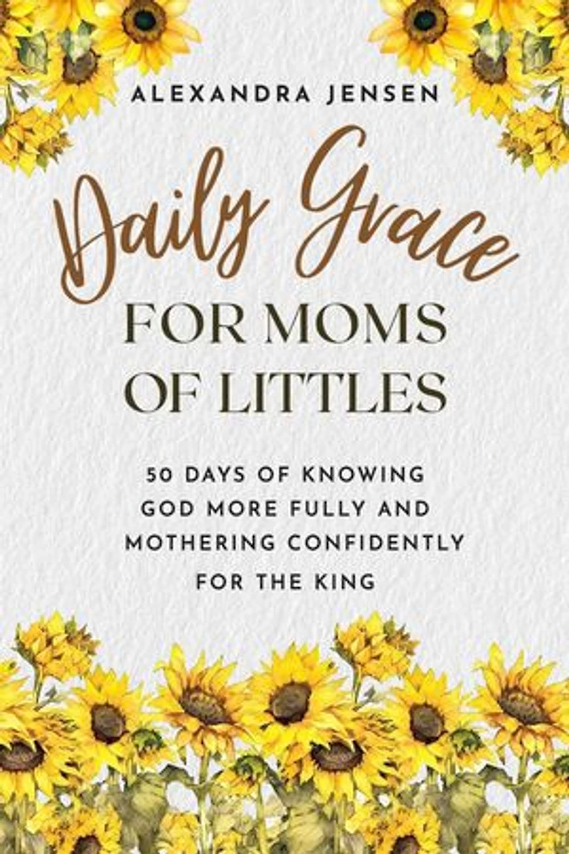 Daily Grace for Moms of Littles: 50 Days Knowing God More Fully and Mothering Confidently the King