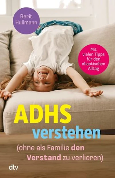 ADHS verstehen – ohne als Familie den Verstand zu verlieren: Viele hilfreiche Tipps für Eltern von Kindern mit ADHS