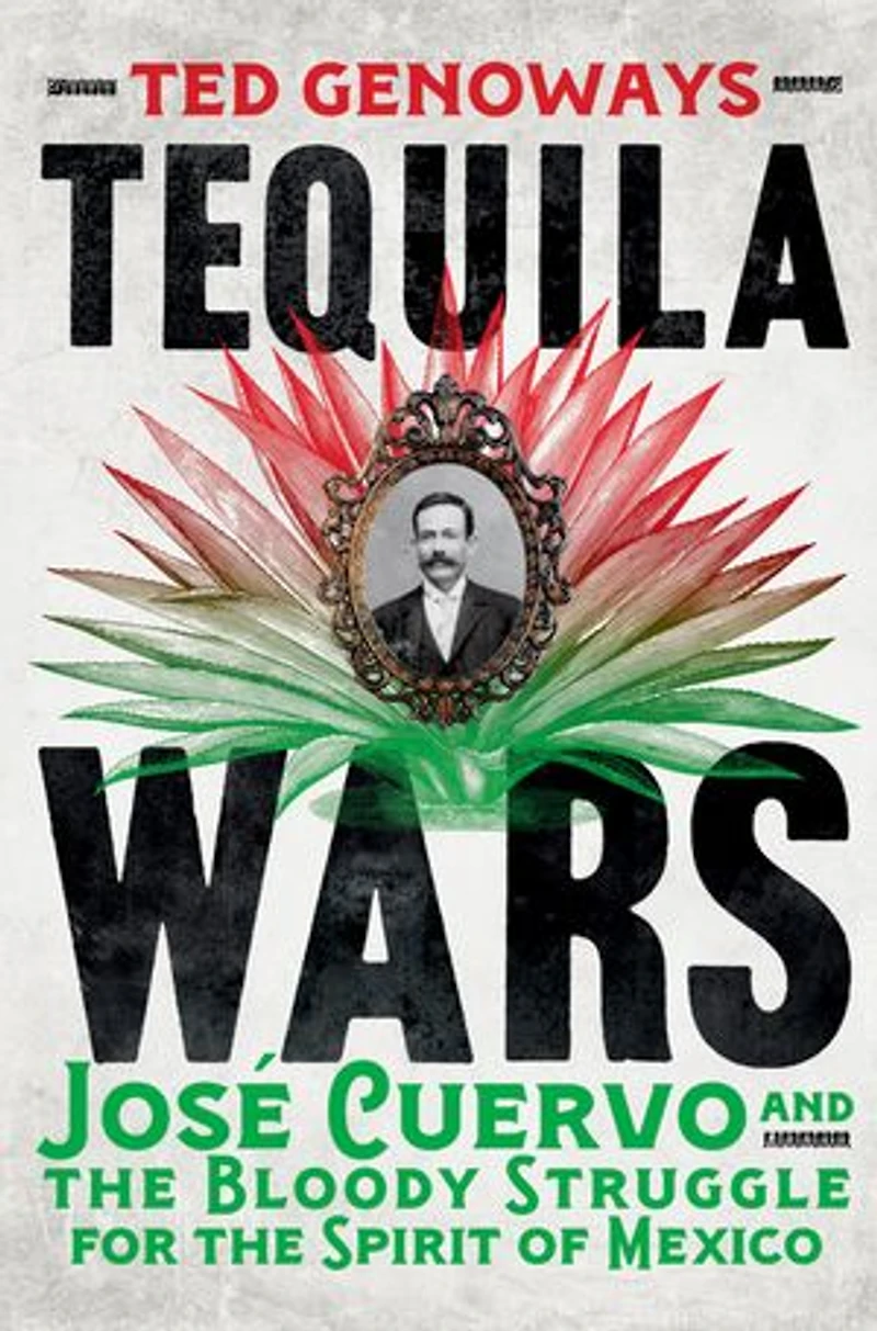 Tequila Wars: José Cuervo and the Bloody Struggle for Spirit of Mexico